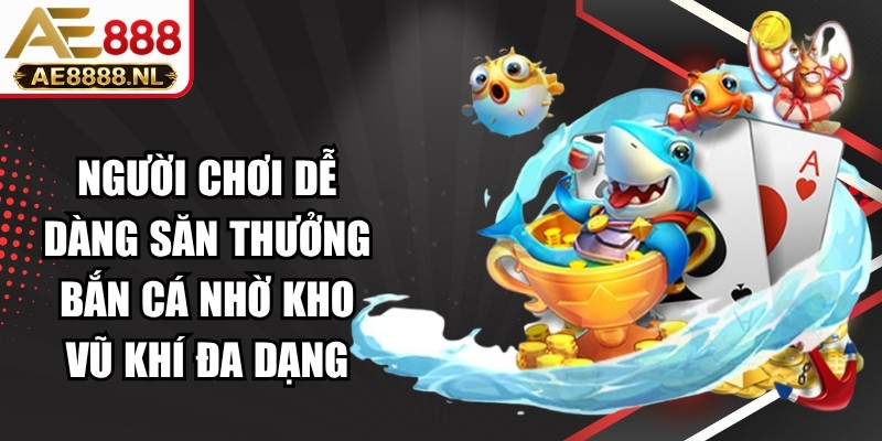 Người chơi dễ dàng săn thưởng bắn cá nhờ kho vũ khí đa dạng